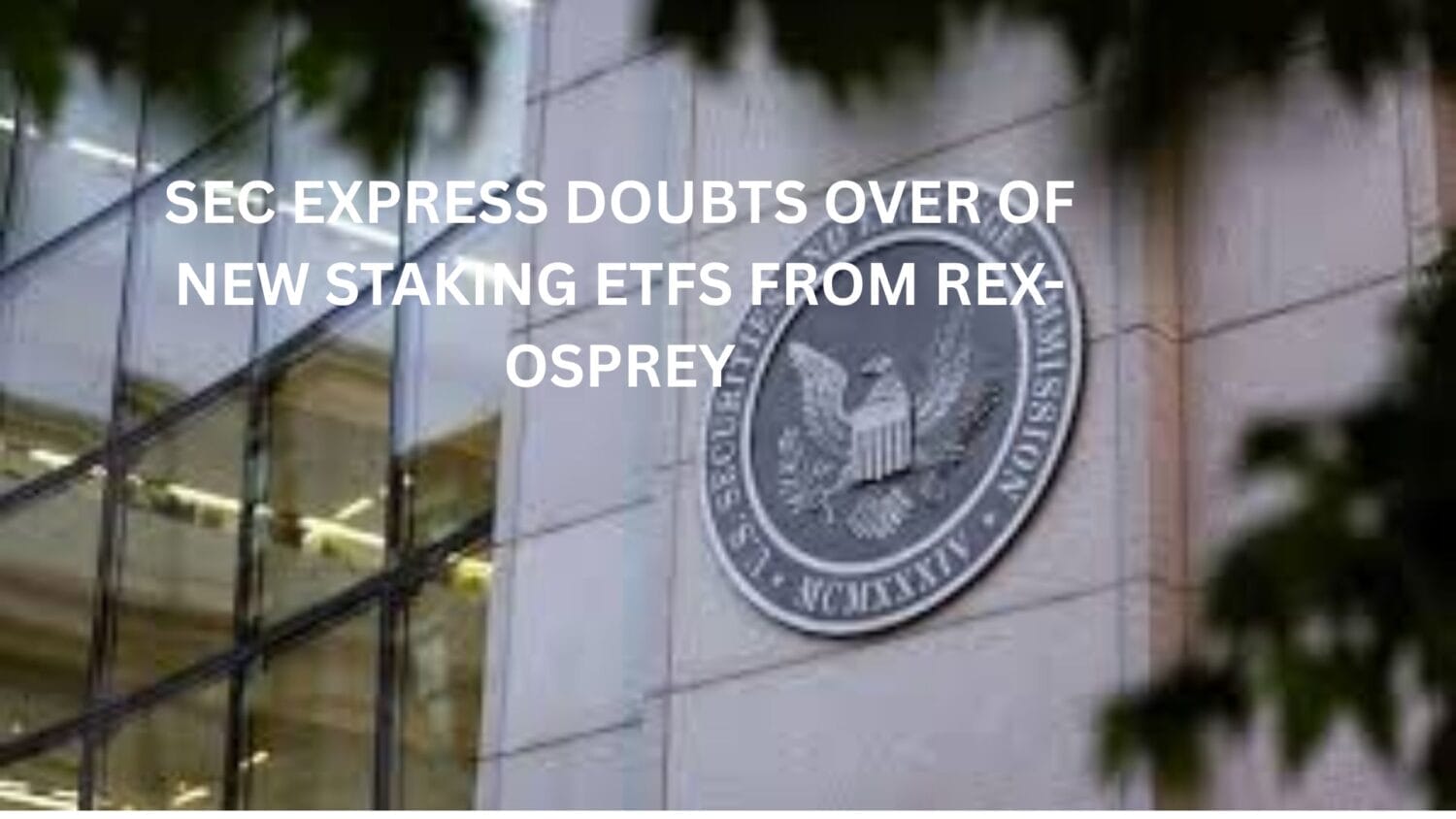 SEC express doubts over of new staking ETFs from REX-Osprey