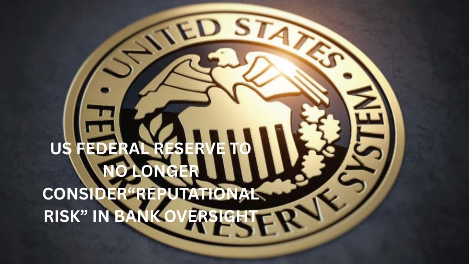 US Federal Reserve to no longer consider“reputational risk” in bank oversight