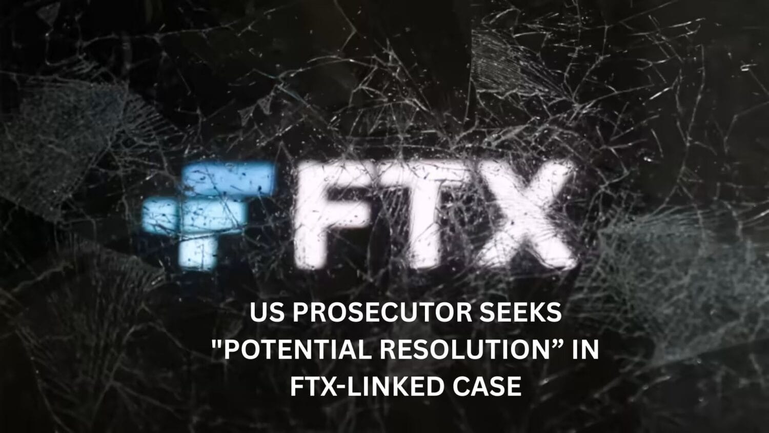 US Prosecutor seeks "potential resolution” in FTX-linked case